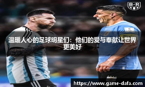 温暖人心的足球明星们：他们的爱与奉献让世界更美好