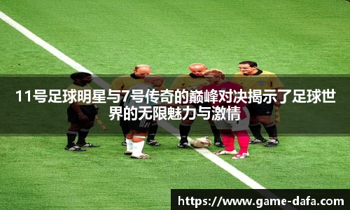 11号足球明星与7号传奇的巅峰对决揭示了足球世界的无限魅力与激情